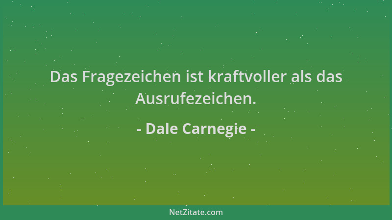 Dale Carnegie - Das Fragezeichen ist kraftvoller als das Ausrufezeichen....