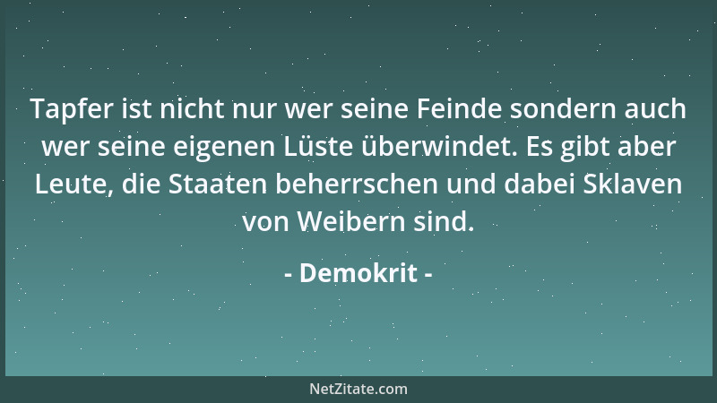 Demokrit - Tapfer ist nicht nur wer seine Feinde sondern auch wer seine eigenen Lüste überwindet. Es gibt aber Leute, die S...
