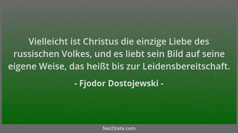 Fjodor Dostojewski - Vielleicht ist Christus die einzige Liebe des russischen Volkes, und es liebt sein Bild auf seine eige...