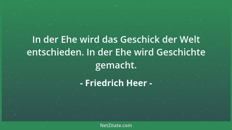 Friedrich Heer - In der Ehe wird das Geschick der Welt entschieden. In der Ehe wird Geschichte gemacht....