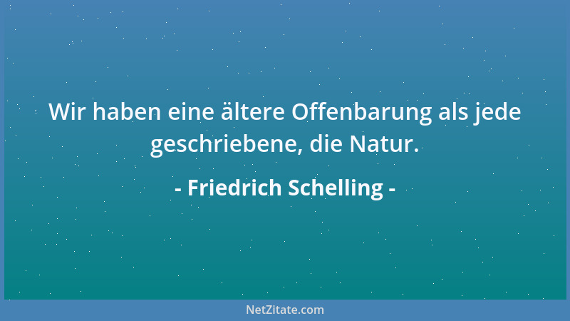 Friedrich Schelling - Wir haben eine ältere Offenbarung als jede geschriebene, die Natur....