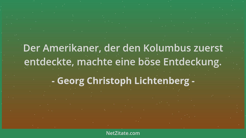 Georg Christoph Lichtenberg - Der Amerikaner, der den Kolumbus zuerst entdeckte, machte eine böse Entdeckung....