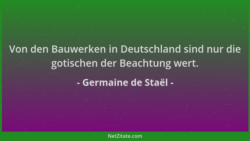 Germaine de Staël - Von den Bauwerken in Deutschland sind nur die gotischen der Beachtung wert....