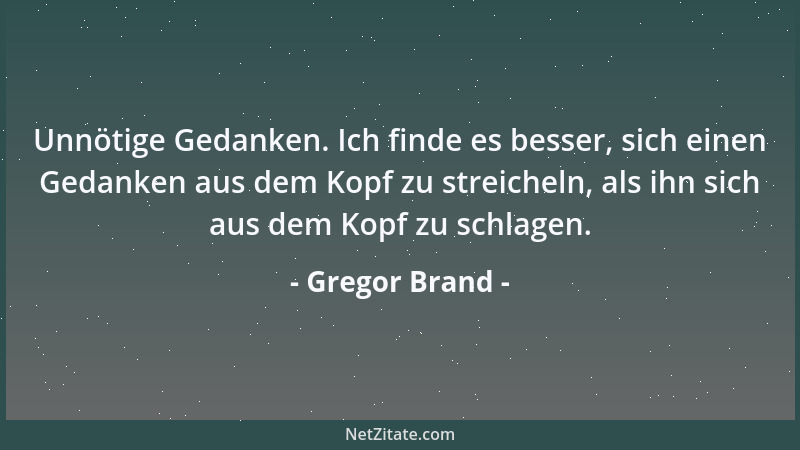 Gregor Brand - Unnötige Gedanken. Ich finde es besser, sich einen Gedanken aus dem Kopf zu streicheln, als ihn sich aus dem...