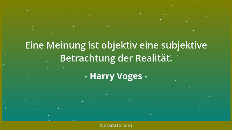 Harry Voges - Eine Meinung ist objektiv eine subjektive Betrachtung der Realität....