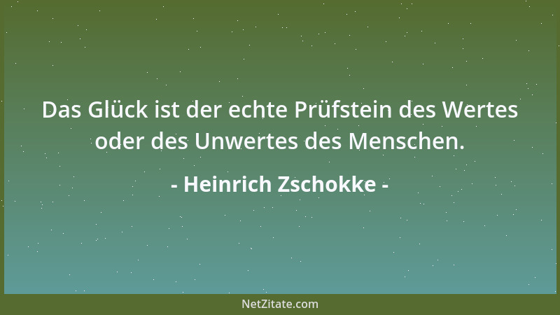 Heinrich Zschokke - Das Glück ist der echte Prüfstein des Wertes oder des Unwertes des Menschen....