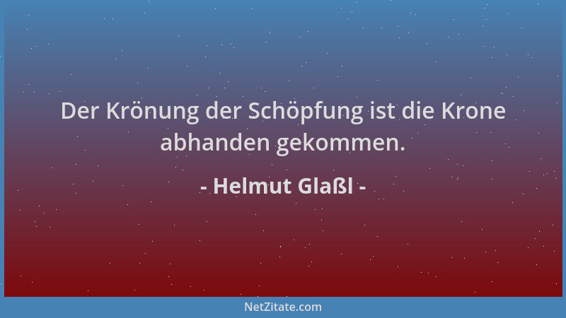 Helmut Glaßl - Der Krönung der Schöpfung ist die Krone abhanden gekommen....