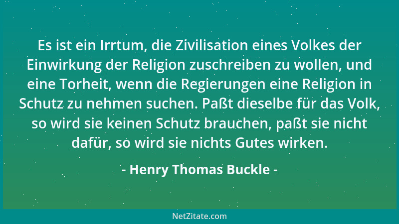 Henry Thomas Buckle - Es ist ein Irrtum, die Zivilisation eines Volkes der Einwirkung der Religion zuschreiben zu wollen, u...