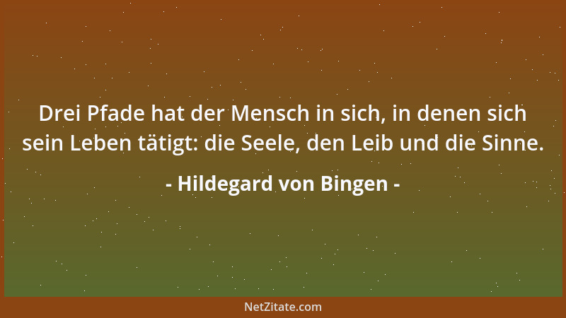Hildegard von Bingen - Drei Pfade hat der Mensch in sich, in denen sich sein Leben tätigt: die Seele, den Leib und die Sinn...