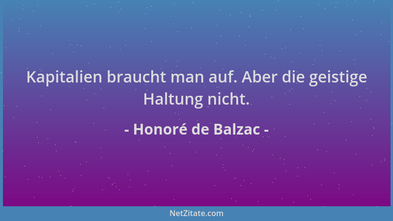 Honoré de Balzac - Kapitalien braucht man auf. Aber die geistige Haltung nicht....