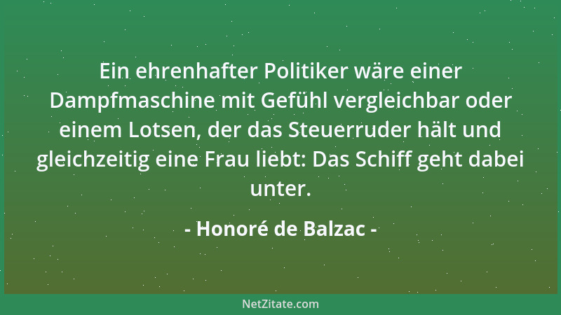 Honoré de Balzac - Ein ehrenhafter Politiker wäre einer Dampfmaschine mit Gefühl vergleichbar oder einem Lotsen, der das St...