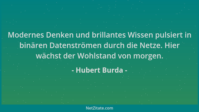 Hubert Burda - Modernes Denken und brillantes Wissen pulsiert in binären Datenströmen durch die Netze. Hier wächst der Wohl...