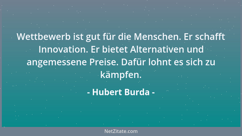 Hubert Burda - Wettbewerb ist gut für die Menschen. Er schafft Innovation. Er bietet Alternativen und angemessene Preise. D...