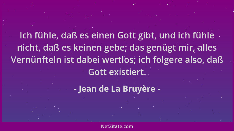 Jean de La Bruyère - Ich fühle, daß es einen Gott gibt, und ich fühle nicht, daß es keinen gebe; das genügt mir, alles Vern...
