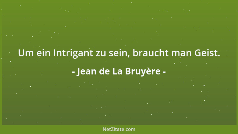 Jean de La Bruyère - Um ein Intrigant zu sein, braucht man Geist....