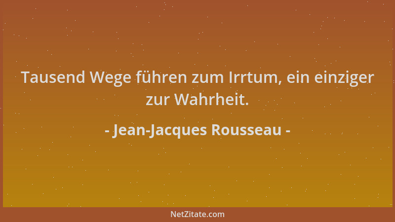 Jean-Jacques Rousseau - Tausend Wege führen zum Irrtum, ein einziger zur Wahrheit....