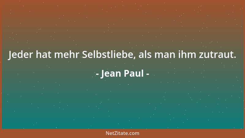 Jean Paul - Jeder hat mehr Selbstliebe, als man ihm zutraut....