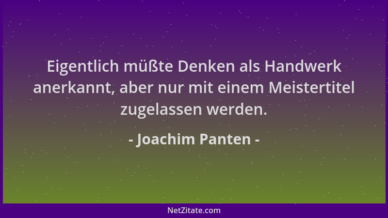 Joachim Panten - Eigentlich müßte Denken als Handwerk anerkannt, aber nur mit einem Meistertitel zugelassen werden....