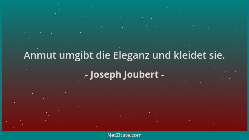 Joseph Joubert - Anmut umgibt die Eleganz und kleidet sie....