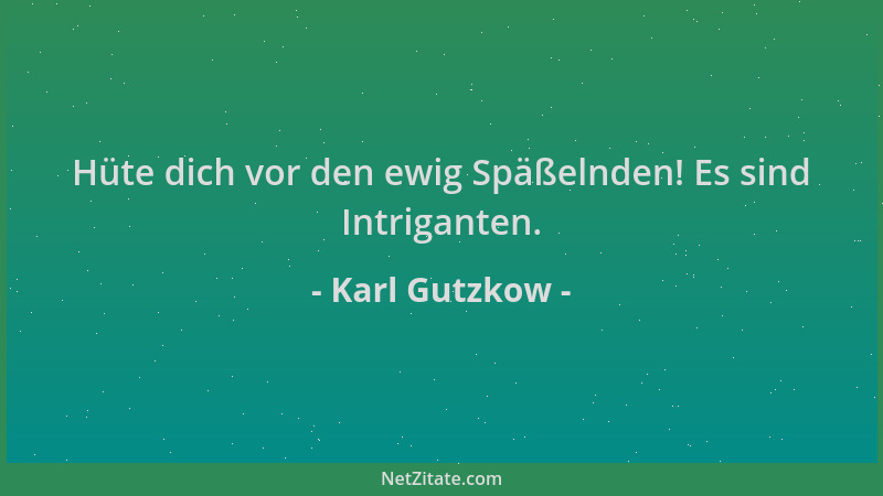 Karl Gutzkow - Hüte dich vor den ewig Späßelnden! Es sind Intriganten....