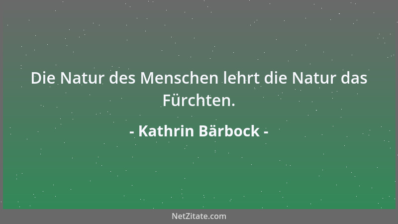 Kathrin Bärbock - Die Natur des Menschen lehrt die Natur das Fürchten....