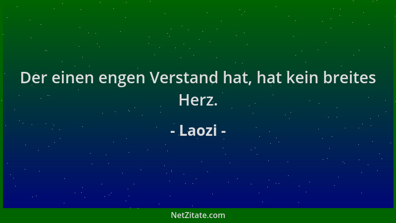 Laozi - Der einen engen Verstand hat, hat kein breites Herz....