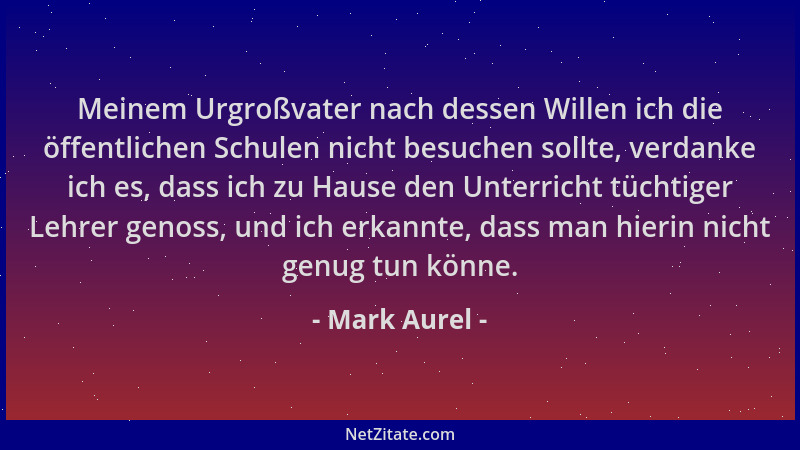 Mark Aurel - Meinem Urgroßvater nach dessen Willen ich die öffentlichen Schulen nicht besuchen sollte, verdanke ich es, das...