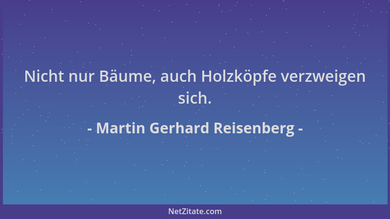 Martin Gerhard Reisenberg - Nicht nur Bäume, auch Holzköpfe verzweigen sich....