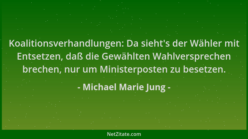 Michael Marie Jung - Koalitionsverhandlungen: Da sieht 's der Wähler mit Entsetzen, daß die Gewählten Wahlversprechen breche...