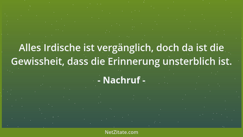 Nachruf - Alles Irdische ist vergänglich, doch da ist die Gewissheit, dass die Erinnerung unsterblich ist....