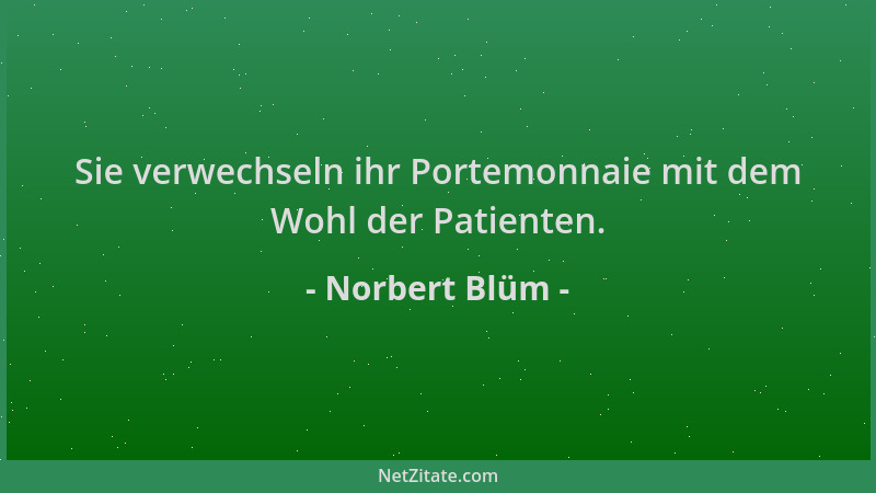 Norbert Blüm - Sie verwechseln ihr Portemonnaie mit dem Wohl der Patienten....
