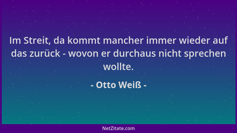Otto Weiß - Im Streit, da kommt mancher immer wieder auf das zurück - wovon er durchaus nicht sprechen wollte....