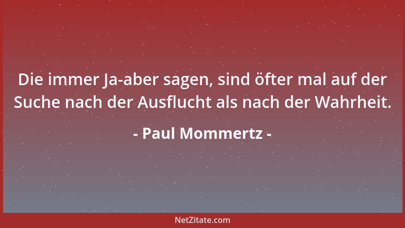 Paul Mommertz - Die immer Ja-aber sagen, sind öfter mal auf der Suche nach der Ausflucht als nach der Wahrheit....