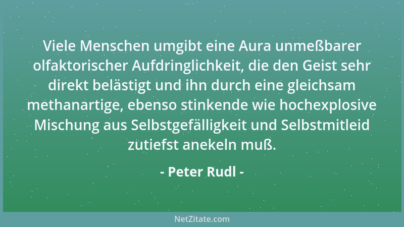 Peter Rudl - Viele Menschen umgibt eine Aura unmeßbarer olfaktorischer Aufdringlichkeit, die den Geist sehr direkt belästig...