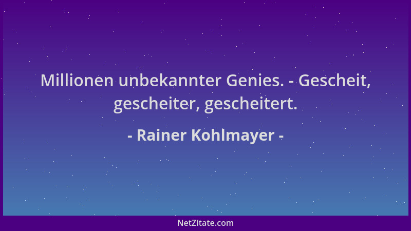 Rainer Kohlmayer - Millionen unbekannter Genies. - Gescheit, gescheiter, gescheitert....