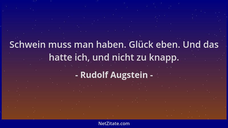 Rudolf Augstein - Schwein muss man haben. Glück eben. Und das hatte ich, und nicht zu knapp....