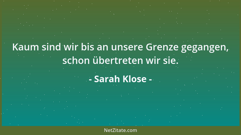 Sarah Klose - Kaum sind wir bis an unsere Grenze gegangen, schon übertreten wir sie....