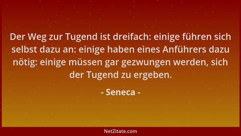 Seneca - Der Weg zur Tugend ist dreifach: einige führen sich selbst dazu an: einige haben eines Anführers dazu nötig: einig...