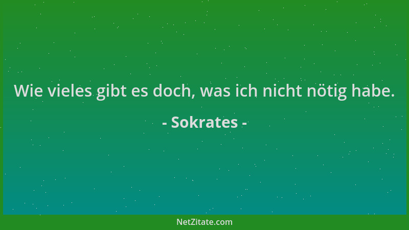 Sokrates - Wie vieles gibt es doch, was ich nicht nötig habe....