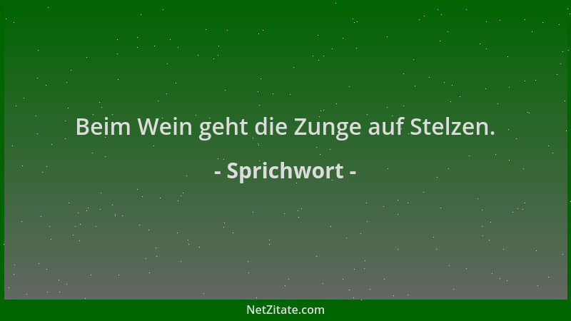 Sprichwort - Beim Wein geht die Zunge auf Stelzen....