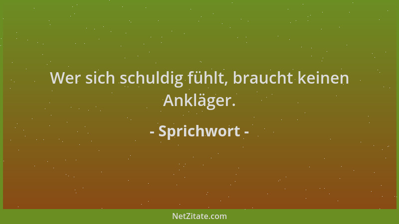 Sprichwort - Wer sich schuldig fühlt, braucht keinen Ankläger....