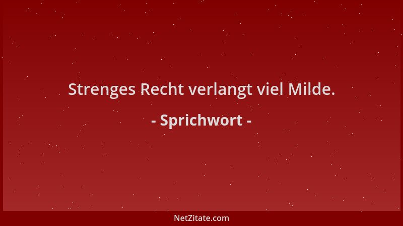 Sprichwort - Strenges Recht verlangt viel Milde....