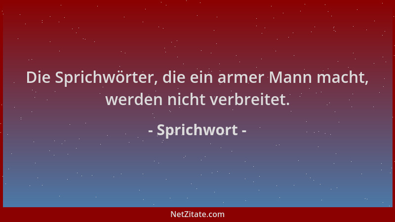Sprichwort - Die Sprichwörter, die ein armer Mann macht, werden nicht verbreitet....