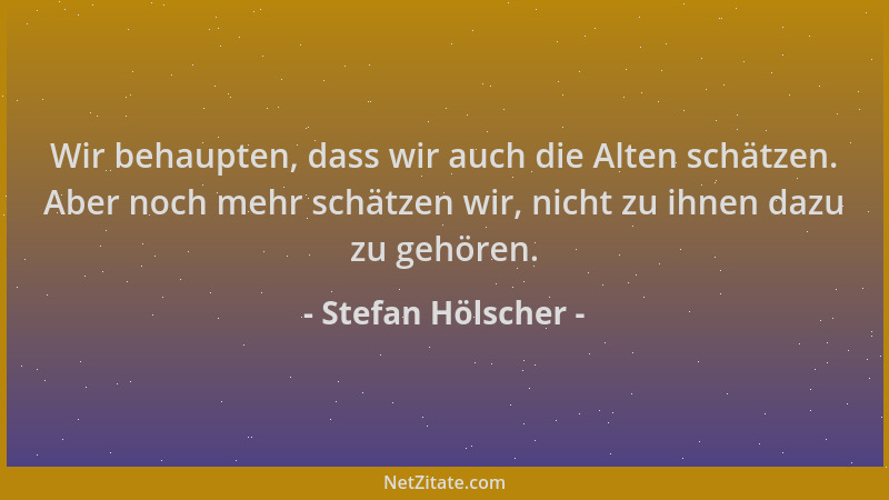 Stefan Hölscher - Wir behaupten, dass wir auch die Alten schätzen. Aber noch mehr schätzen wir, nicht zu ihnen dazu zu gehö...