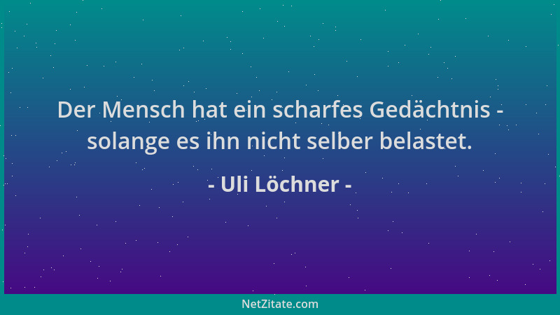 Uli Löchner - Der Mensch hat ein scharfes Gedächtnis - solange es ihn nicht selber belastet....