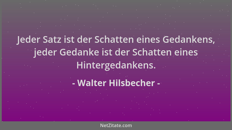Walter Hilsbecher - Jeder Satz ist der Schatten eines Gedankens, jeder Gedanke ist der Schatten eines Hintergedankens....