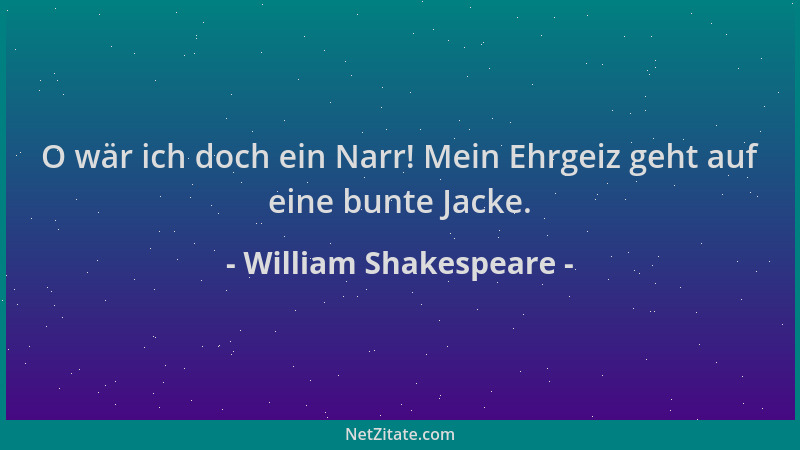 William Shakespeare - O wär ich doch ein Narr! Mein Ehrgeiz geht auf eine bunte Jacke....