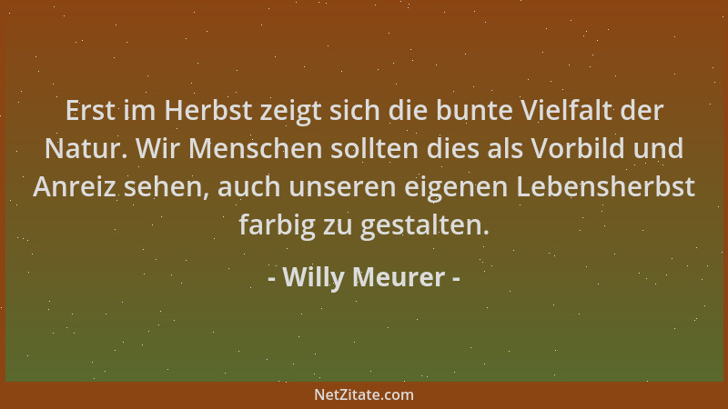 Willy Meurer - Erst im Herbst zeigt sich die bunte Vielfalt der Natur. Wir Menschen sollten dies als Vorbild und Anreiz seh...