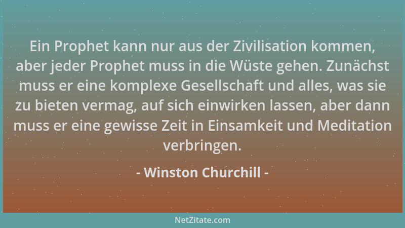 Winston Churchill - Ein Prophet kann nur aus der Zivilisation kommen, aber jeder Prophet muss in die Wüste gehen. Zunächst...
