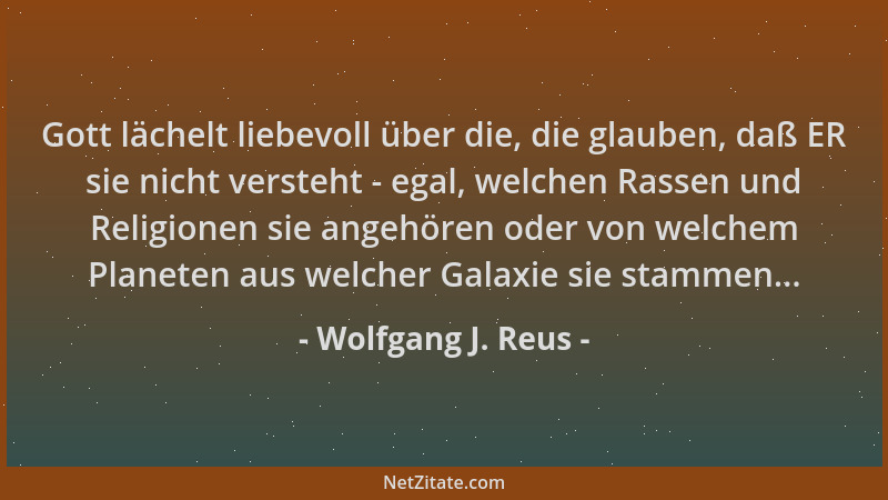Wolfgang J. Reus - Gott lächelt liebevoll über die, die glauben, daß ER sie nicht versteht - egal, welchen Rassen und Relig...